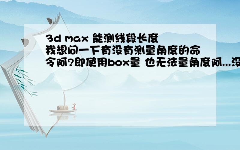 3d max 能测线段长度 我想问一下有没有测量角度的命令阿?即使用box量 也无法量角度阿...没有人知道吗?