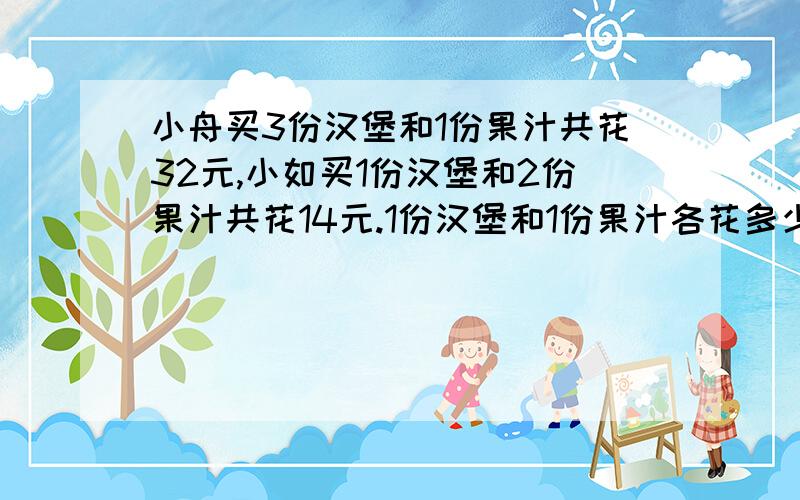 小舟买3份汉堡和1份果汁共花32元,小如买1份汉堡和2份果汁共花14元.1份汉堡和1份果汁各花多少?不用方程,解决问题的策略,写出思路