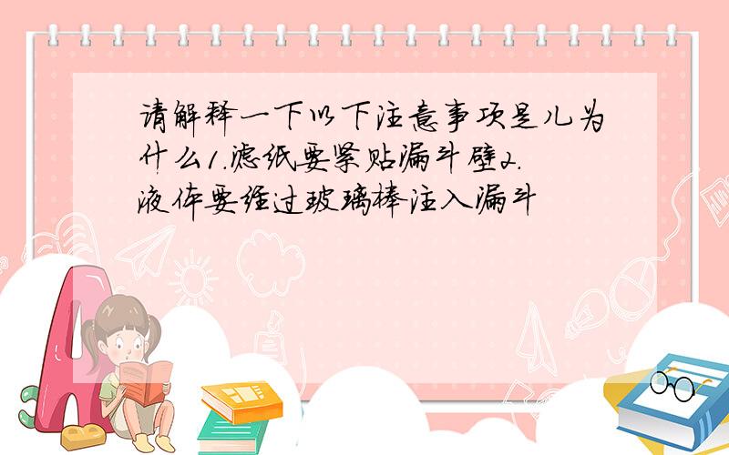 请解释一下以下注意事项是儿为什么1.滤纸要紧贴漏斗壁2.液体要经过玻璃棒注入漏斗