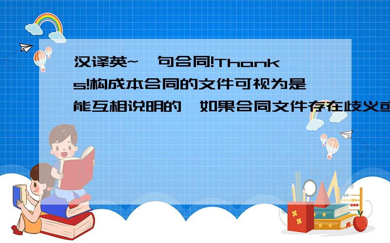 汉译英~一句合同!Thanks!构成本合同的文件可视为是能互相说明的,如果合同文件存在歧义或不一致,则根据如下一步优先次序来判断.