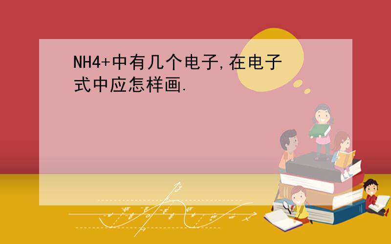 NH4+中有几个电子,在电子式中应怎样画.