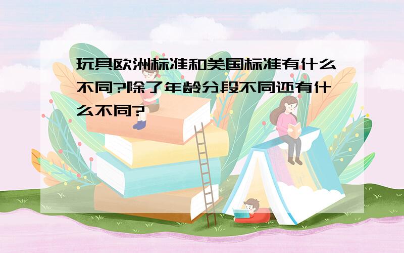 玩具欧洲标准和美国标准有什么不同?除了年龄分段不同还有什么不同?