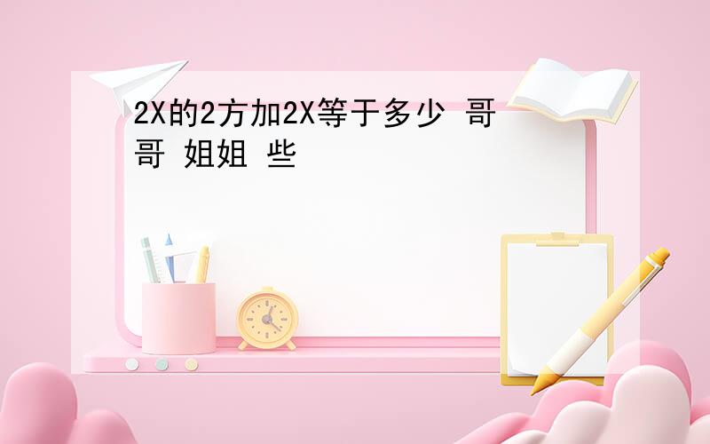 2X的2方加2X等于多少 哥哥 姐姐 些