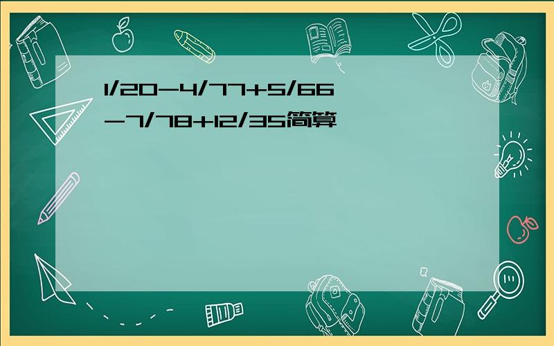 1/20-4/77+5/66-7/78+12/35简算