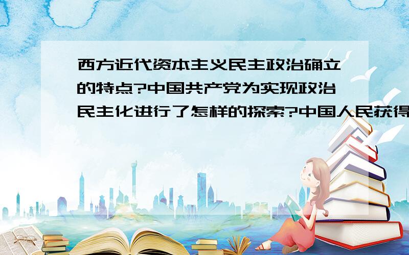 西方近代资本主义民主政治确立的特点?中国共产党为实现政治民主化进行了怎样的探索?中国人民获得民主权利的艰辛历程有何启示?