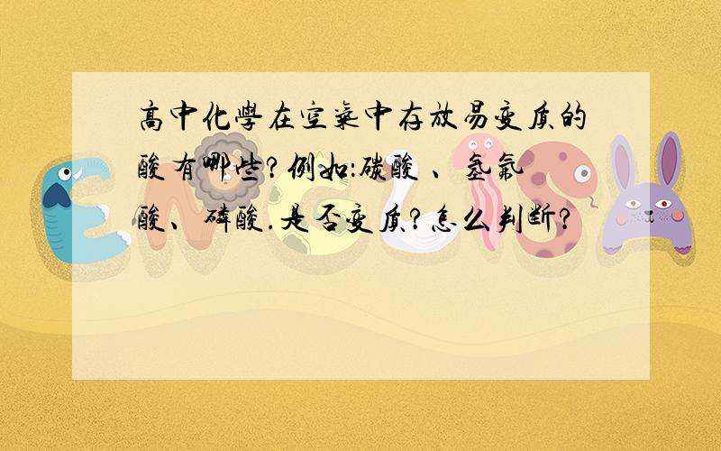 高中化学在空气中存放易变质的酸有哪些?例如：碳酸 、氢氟酸、磷酸.是否变质?怎么判断?