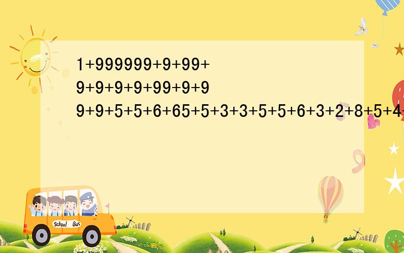 1+999999+9+99+9+9+9+9+99+9+99+9+5+5+6+65+5+3+3+5+5+6+3+2+8+5+4+4+52+5+85+5+5+6+5+44+6+65+5+56464348+5554+655+5333+655=?