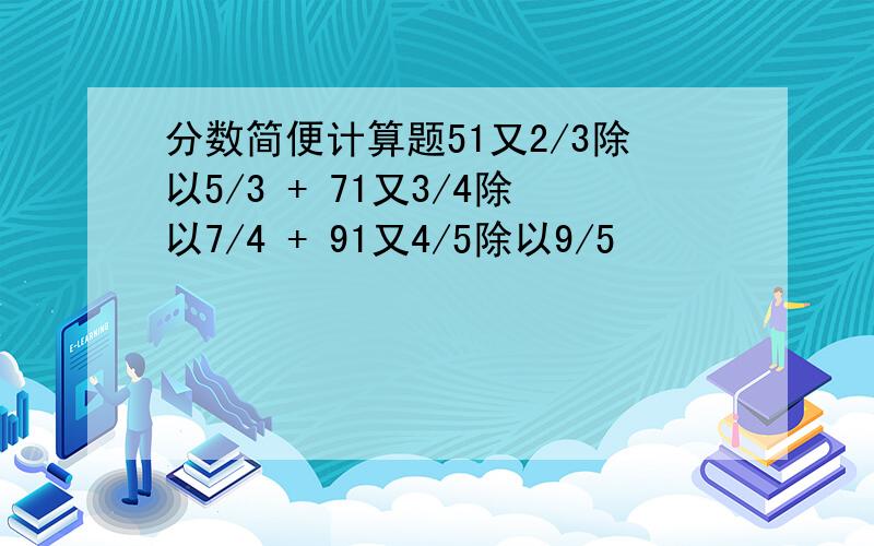 分数简便计算题51又2/3除以5/3 + 71又3/4除以7/4 + 91又4/5除以9/5