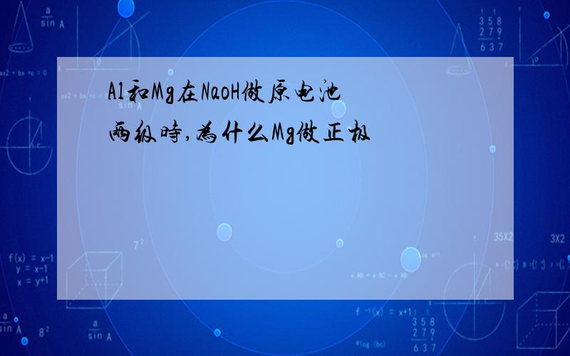 Al和Mg在NaoH做原电池两级时,为什么Mg做正极