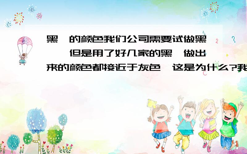 黑镍的颜色我们公司需要试做黑镍,但是用了好几家的黑镍做出来的颜色都接近于灰色,这是为什么?我们需要的是黑色的颜色,我没有哪家的黑镍是这个颜色的,望知道的人指导下