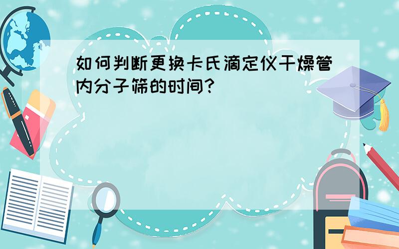 如何判断更换卡氏滴定仪干燥管内分子筛的时间?