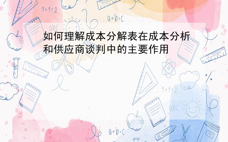 如何理解成本分解表在成本分析和供应商谈判中的主要作用