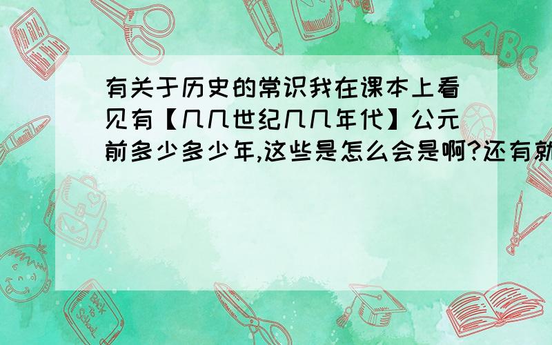 有关于历史的常识我在课本上看见有【几几世纪几几年代】公元前多少多少年,这些是怎么会是啊?还有就是【几几世纪几几年代】,明明就是19世纪60年代为什么是1860年啊?