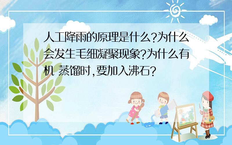 人工降雨的原理是什么?为什么会发生毛细凝聚现象?为什么有机 蒸馏时,要加入沸石?