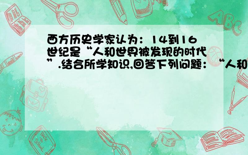 西方历史学家认为：14到16世纪是“人和世界被发现的时代”.结合所学知识,回答下列问题：“人和世界被发