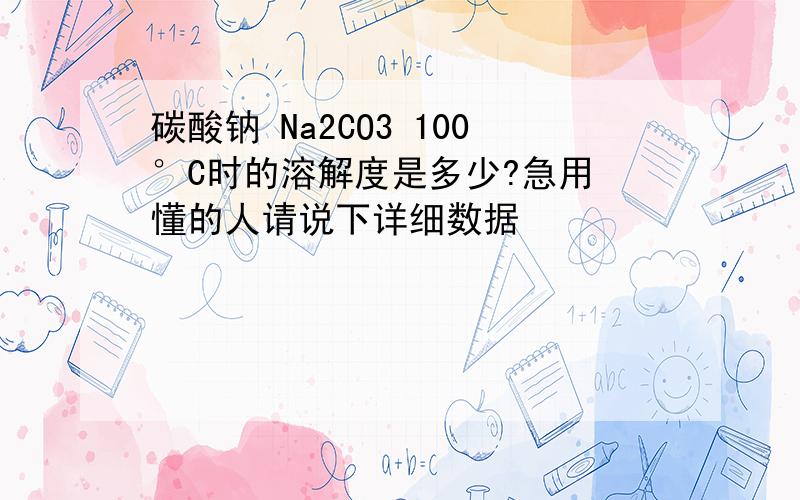 碳酸钠 Na2CO3 100°C时的溶解度是多少?急用 懂的人请说下详细数据