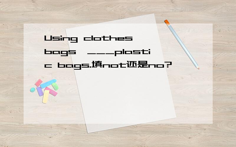 Using clothes bags,___plastic bags.填not还是no?