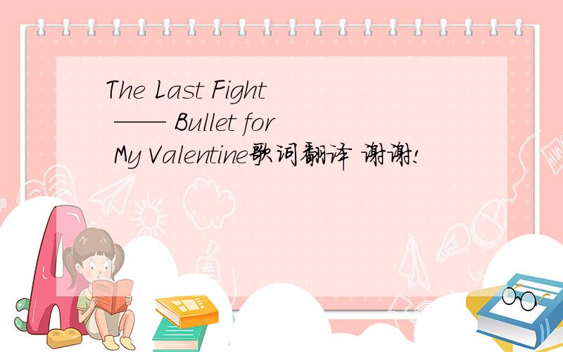 The Last Fight —— Bullet for My Valentine歌词翻译 谢谢!