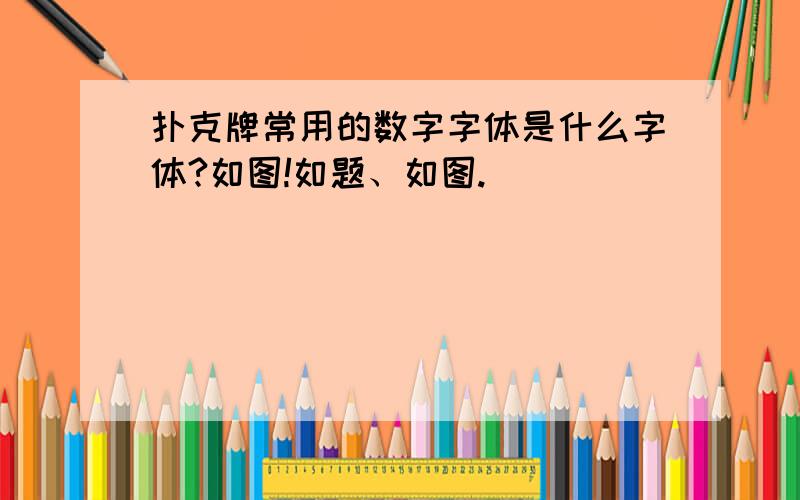 扑克牌常用的数字字体是什么字体?如图!如题、如图.