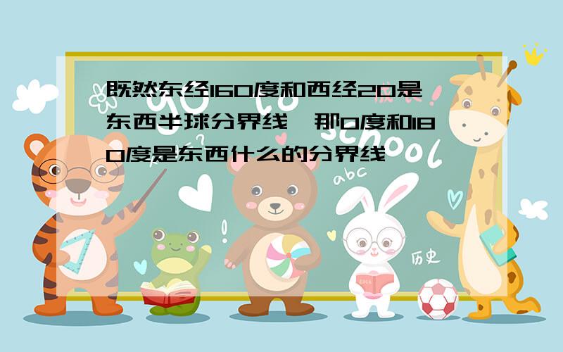 既然东经160度和西经20是东西半球分界线,那0度和180度是东西什么的分界线