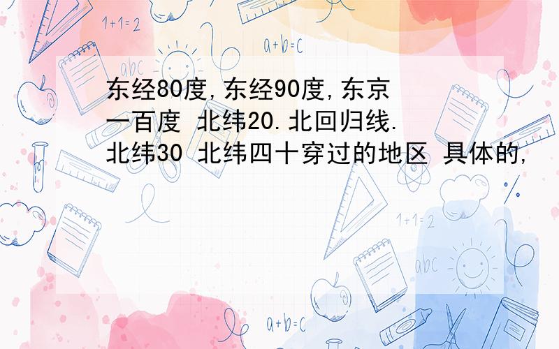 东经80度,东经90度,东京一百度 北纬20.北回归线.北纬30 北纬四十穿过的地区 具体的,