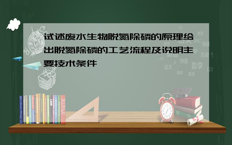 试述废水生物脱氮除磷的原理给出脱氮除磷的工艺流程及说明主要技术条件