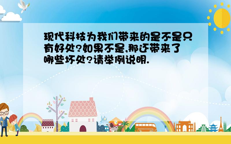 现代科技为我们带来的是不是只有好处?如果不是,那还带来了哪些坏处?请举例说明.