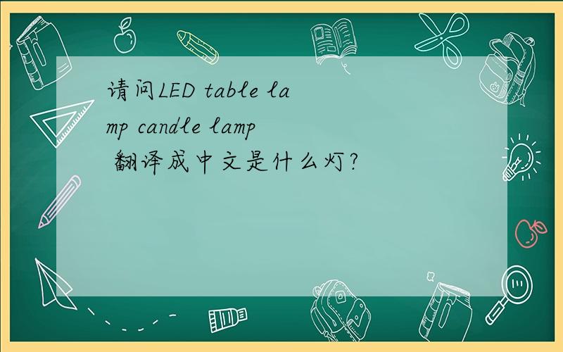 请问LED table lamp candle lamp 翻译成中文是什么灯?