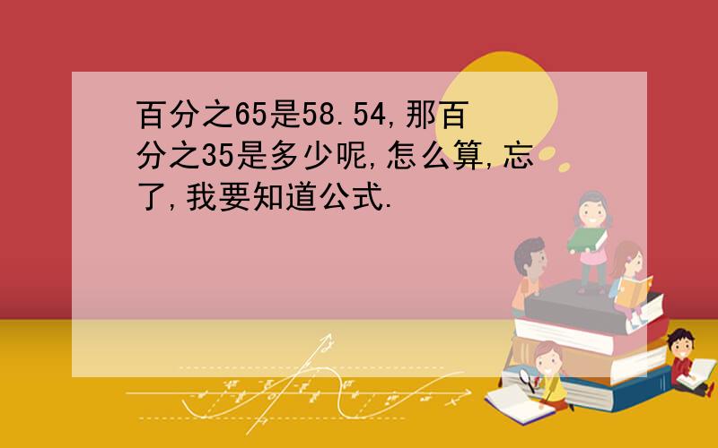 百分之65是58.54,那百分之35是多少呢,怎么算,忘了,我要知道公式.