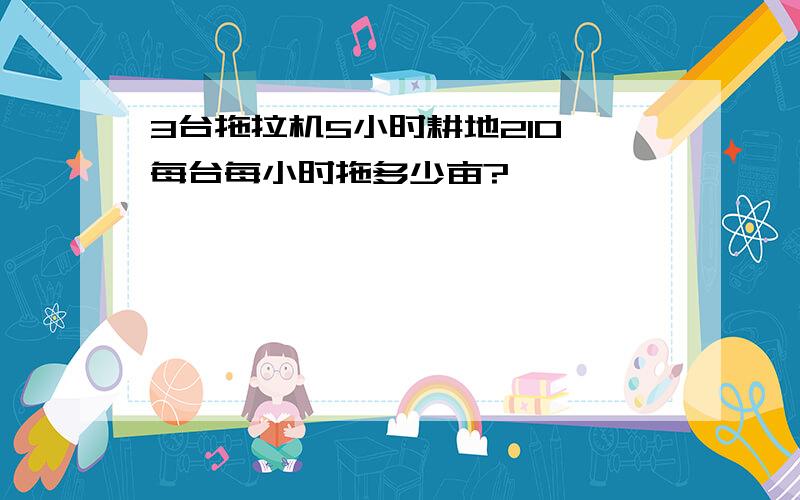 3台拖拉机5小时耕地210,每台每小时拖多少亩?