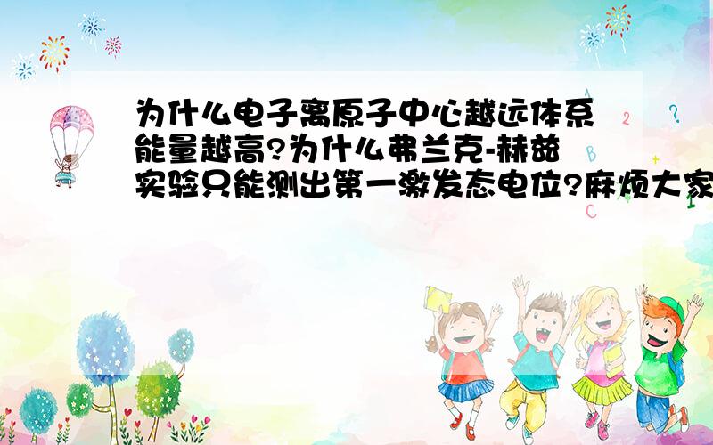 为什么电子离原子中心越远体系能量越高?为什么弗兰克-赫兹实验只能测出第一激发态电位?麻烦大家说的通俗易懂一点，俺是学生物出身。