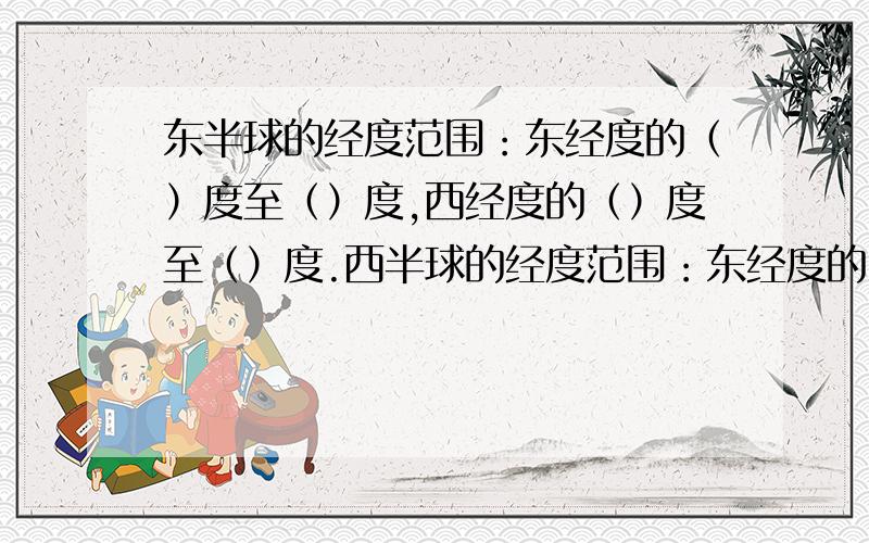 东半球的经度范围：东经度的（）度至（）度,西经度的（）度至（）度.西半球的经度范围：东经度的（）度至（）度,西经度的（）度至（）度.