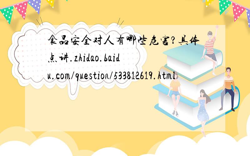 食品安全对人有哪些危害?具体点讲.zhidao.baidu.com/question/533812619.html