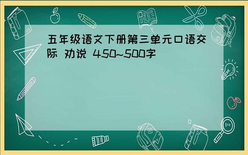 五年级语文下册第三单元口语交际 劝说 450~500字