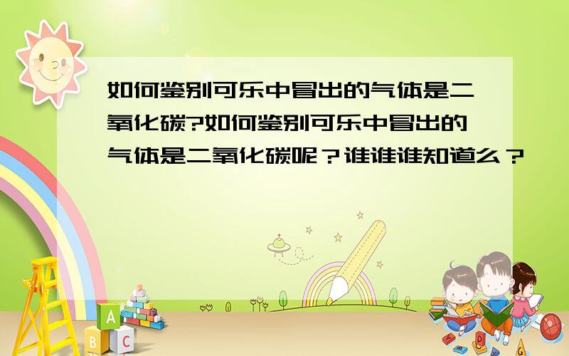 如何鉴别可乐中冒出的气体是二氧化碳?如何鉴别可乐中冒出的气体是二氧化碳呢？谁谁谁知道么？