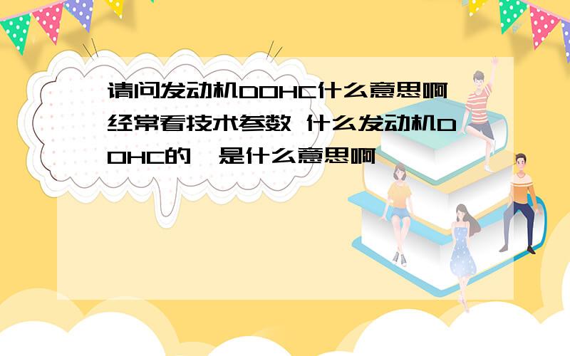 请问发动机DOHC什么意思啊经常看技术参数 什么发动机DOHC的  是什么意思啊