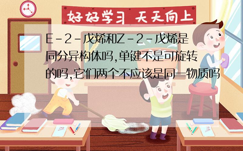 E-2-戊烯和Z-2-戊烯是同分异构体吗,单键不是可旋转的吗,它们两个不应该是同一物质吗