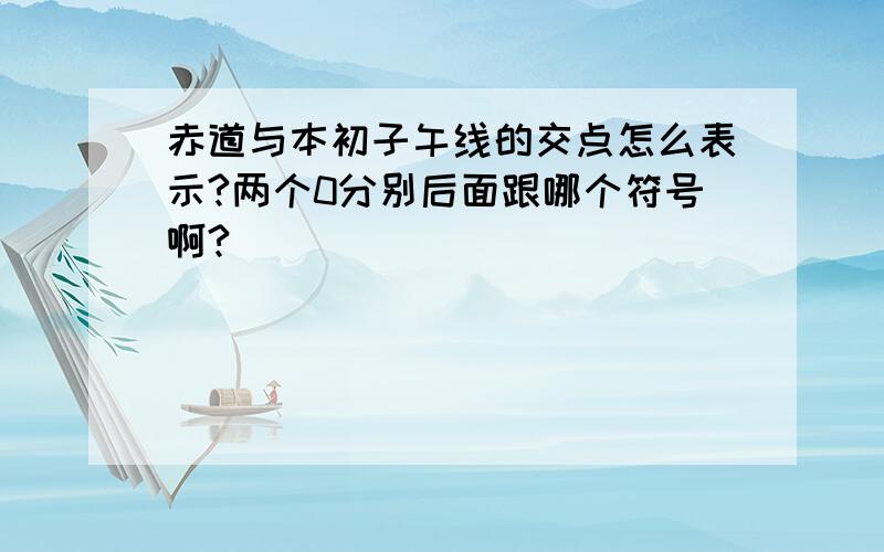 赤道与本初子午线的交点怎么表示?两个0分别后面跟哪个符号啊?