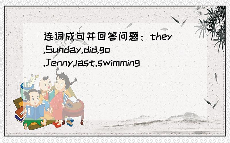 连词成句并回答问题：they,Sunday,did,go,Jenny,last,swimming )