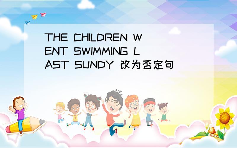 THE CHILDREN WENT SWIMMING LAST SUNDY 改为否定句