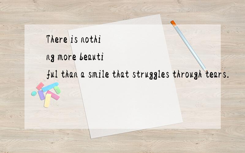 There is nothing more beautiful than a smile that struggles through tears.