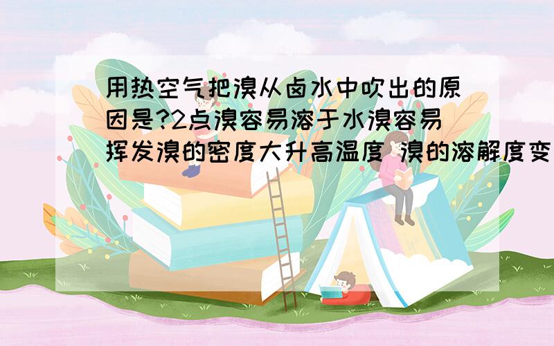 用热空气把溴从卤水中吹出的原因是?2点溴容易溶于水溴容易挥发溴的密度大升高温度 溴的溶解度变小