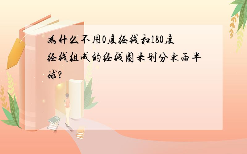 为什么不用0度经线和180度经线组成的经线圈来划分东西半球?