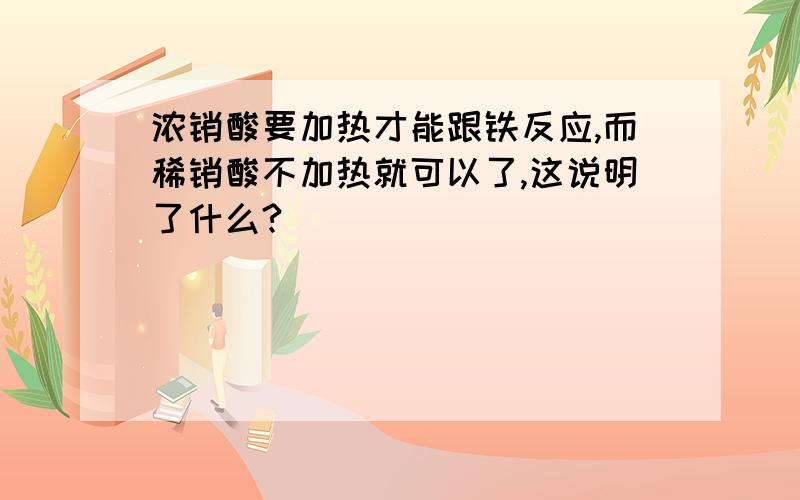 浓销酸要加热才能跟铁反应,而稀销酸不加热就可以了,这说明了什么?