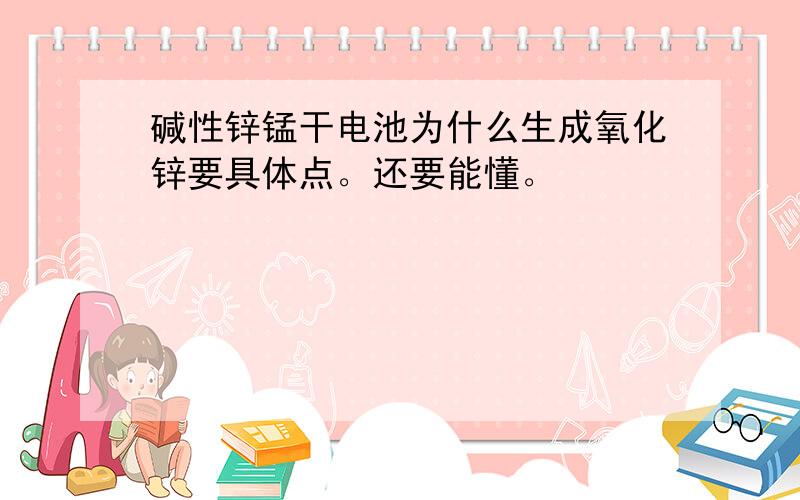 碱性锌锰干电池为什么生成氧化锌要具体点。还要能懂。