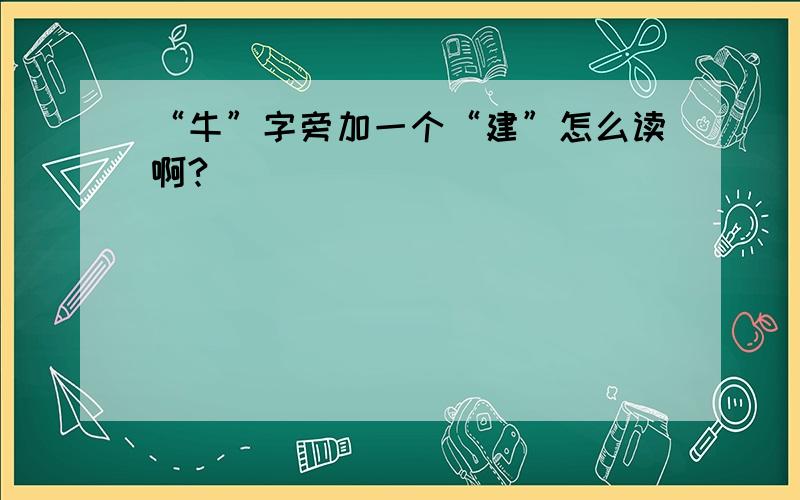 “牛”字旁加一个“建”怎么读啊?