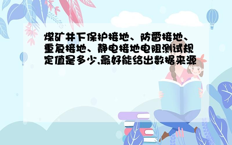 煤矿井下保护接地、防雷接地、重复接地、静电接地电阻测试规定值是多少,最好能给出数据来源