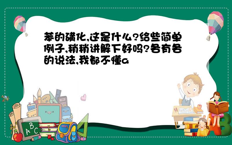 苯的磺化,这是什么?给些简单例子,稍稍讲解下好吗?各有各的说法,我都不懂a