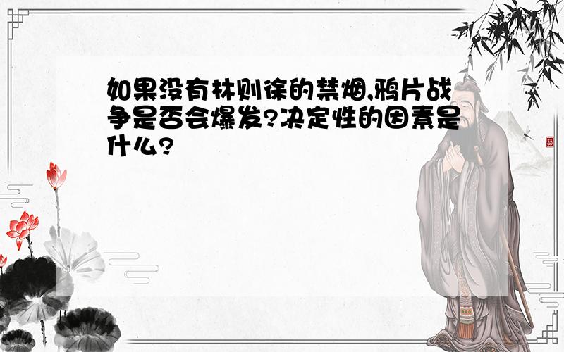 如果没有林则徐的禁烟,鸦片战争是否会爆发?决定性的因素是什么?