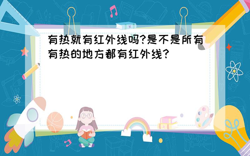 有热就有红外线吗?是不是所有有热的地方都有红外线?